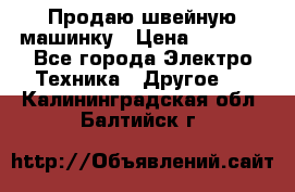 Продаю швейную машинку › Цена ­ 4 000 - Все города Электро-Техника » Другое   . Калининградская обл.,Балтийск г.